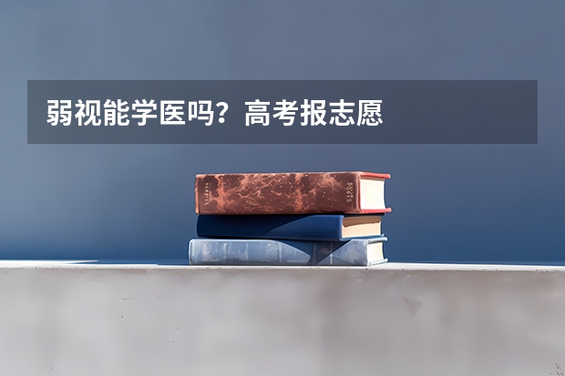 弱视能学医吗？高考报志愿