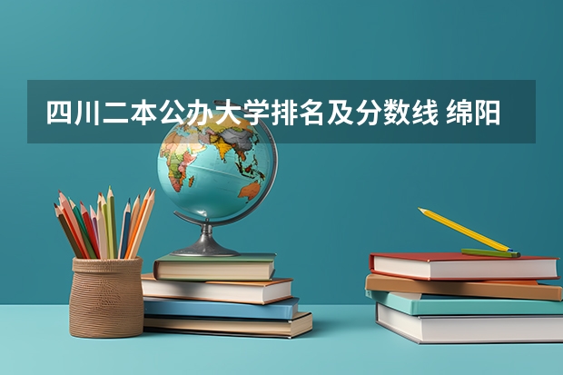 四川二本公办大学排名及分数线 绵阳师范学院近年绵阳师范学院录取分数线