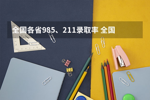 全国各省985、211录取率 全国高考一本录取率