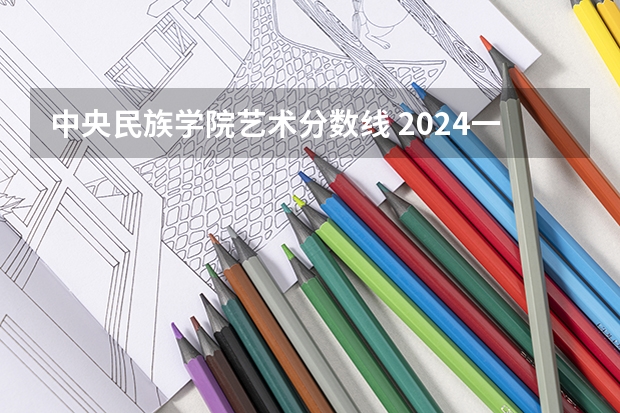 中央民族学院艺术分数线 2024一本美术生大学排名及分数线