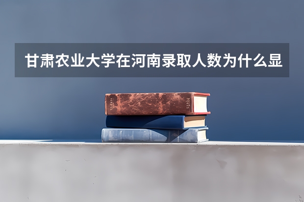 甘肃农业大学在河南录取人数为什么显示为0？