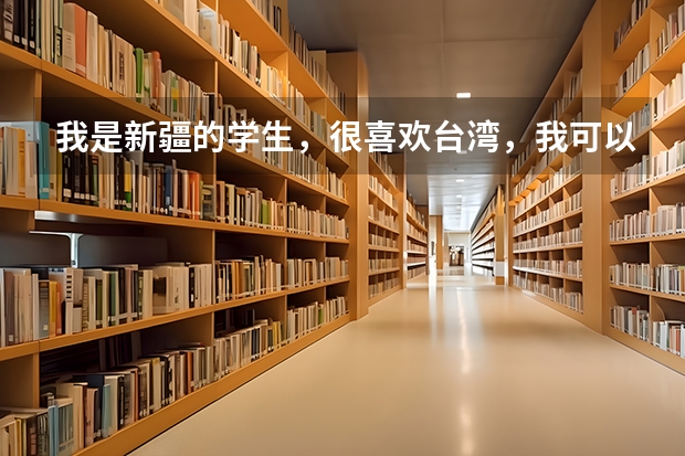 我是新疆的学生，很喜欢台湾，我可以考取台湾的大学吗？