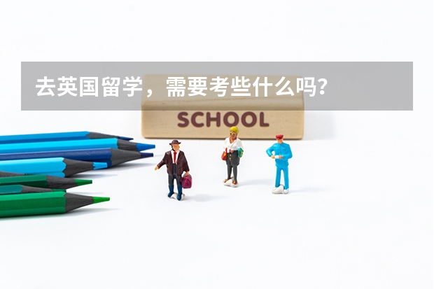 去英国留学，需要考些什么吗？