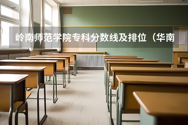 岭南师范学院专科分数线及排位（华南农业大学名人？华南农业大学录取分数线？）