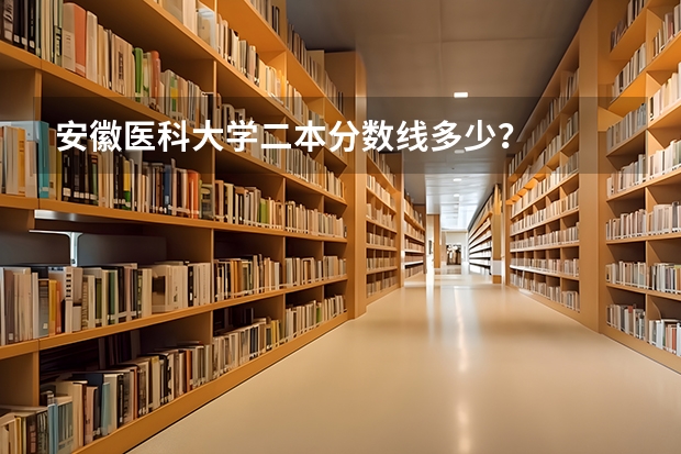 安徽医科大学二本分数线多少？