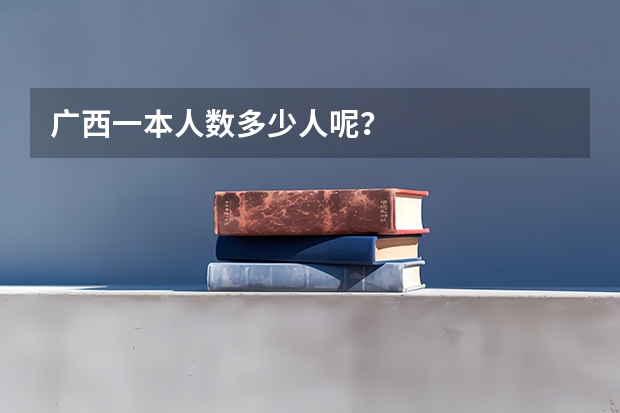 广西一本人数多少人呢？