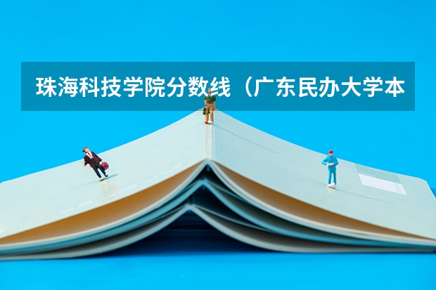 珠海科技学院分数线（广东民办大学本科分数线）