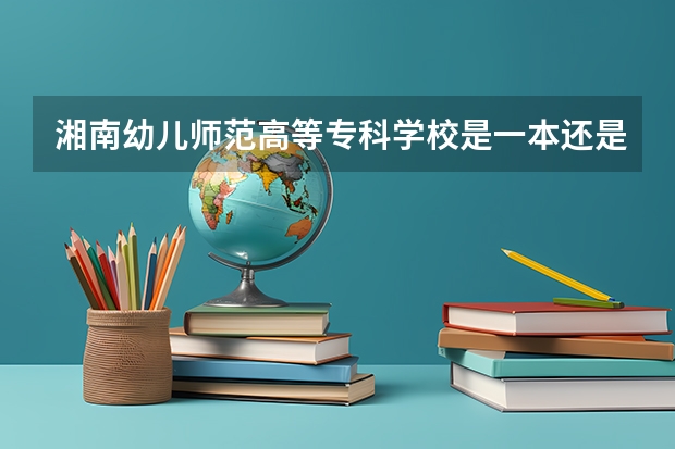 湘南幼儿师范高等专科学校是一本还是二本