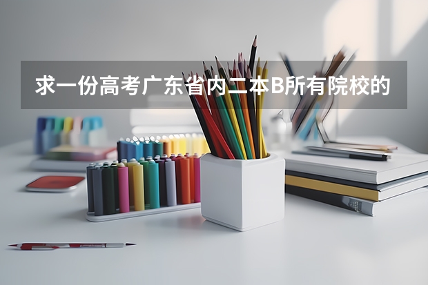 求一份高考广东省内二本B所有院校的录取分数表，是省内的分数线（广东省中山市师范学校与哪家学校合并了）