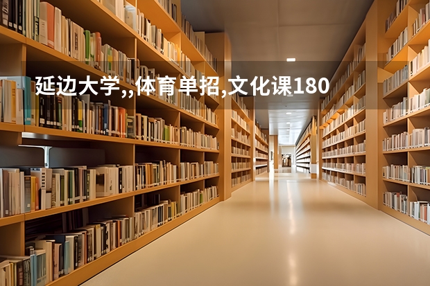 延边大学,,体育单招,文化课180,是否能录取 延边大学跆拳道单招分数线