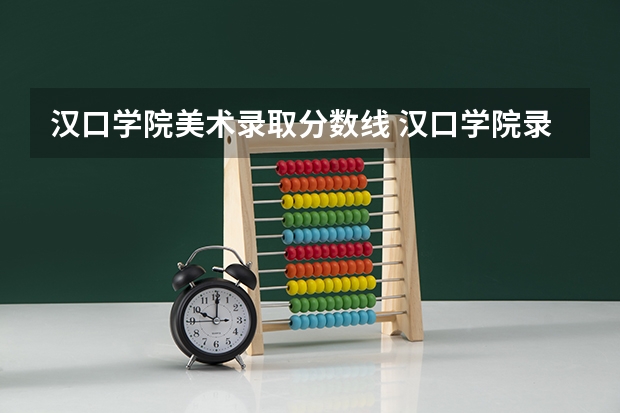 汉口学院美术录取分数线 汉口学院录取分数线