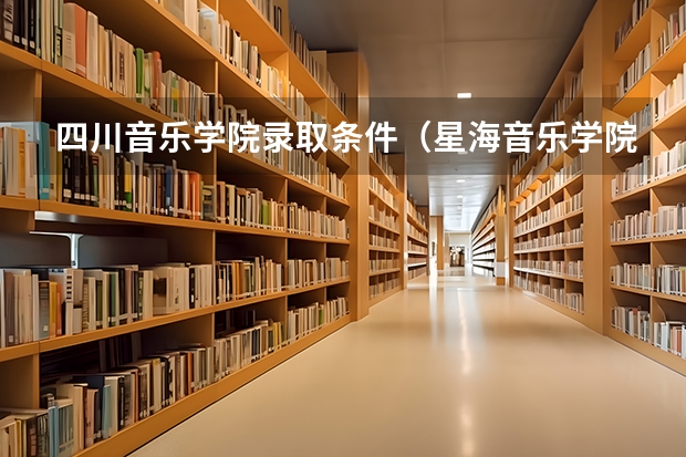 四川音乐学院录取条件（星海音乐学院录取分数线）