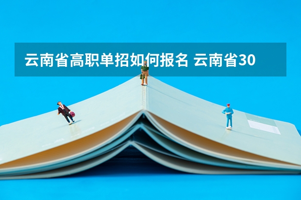 云南省高职单招如何报名 云南省30所高职单招院校及专业公布