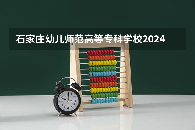 石家庄幼儿师范高等专科学校2024在青海招生计划