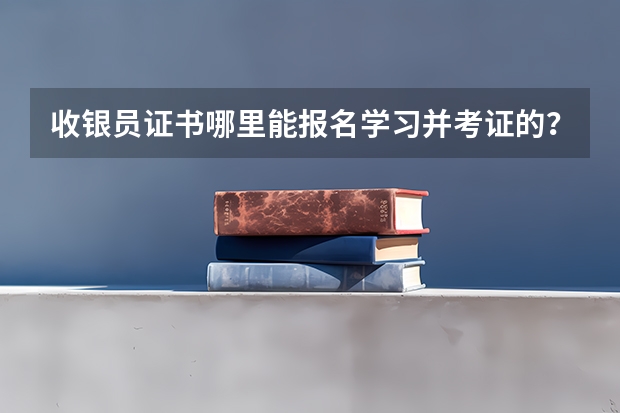 收银员证书哪里能报名学习并考证的？