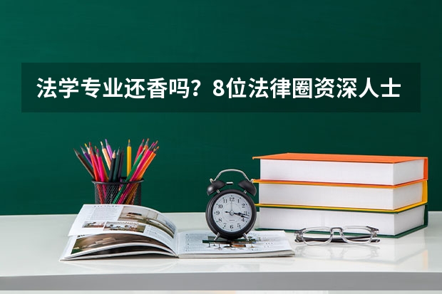 法学专业还香吗？8位法律圈资深人士真心话支招2024高考志愿填报，法律行业就业正回归理性