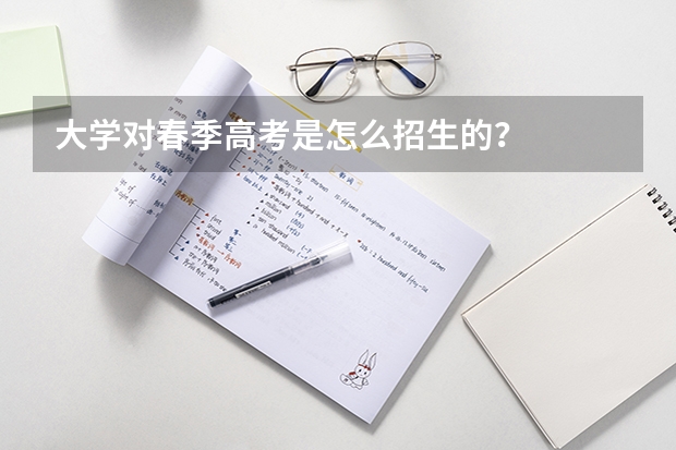 大学对春季高考是怎么招生的？