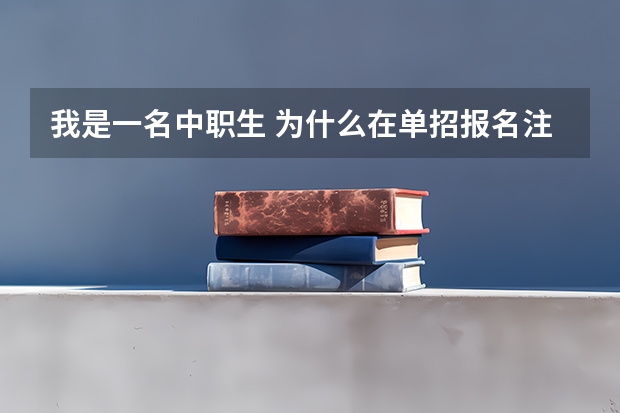 我是一名中职生 为什么在单招报名注册中中职升高职类报名注册辽宁轻工职业学院填不了志愿？而且还显示高