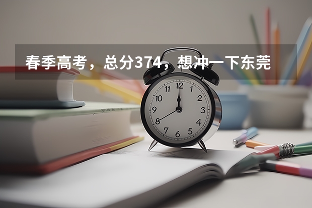 春季高考，总分374，想冲一下东莞职业技术学院601专业组，有了解过的吗，求建议一下，