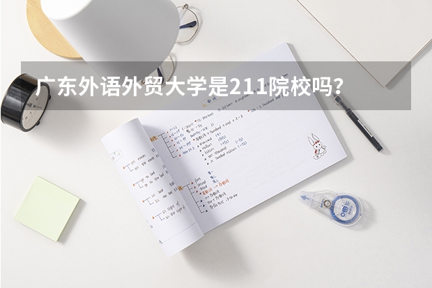 广东外语外贸大学是211院校吗？