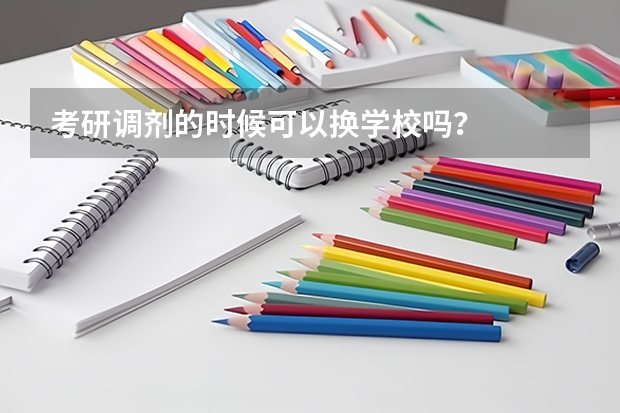 考研调剂的时候可以换学校吗？