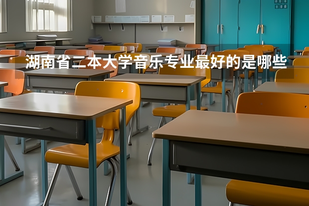 湖南省二本大学音乐专业最好的是哪些学校?