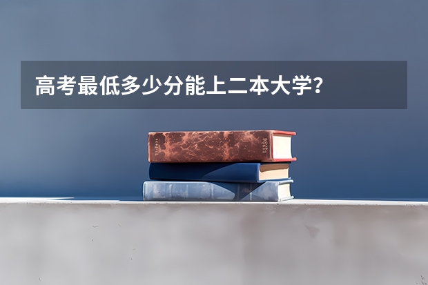 高考最低多少分能上二本大学？