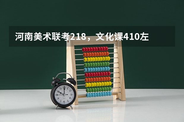 河南美术联考218，文化课410左右可上什么大学？