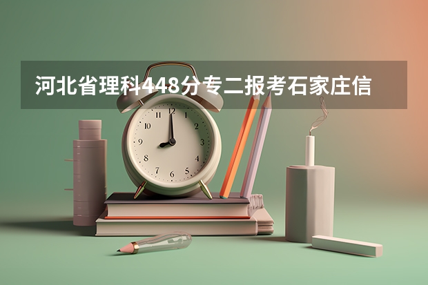 河北省理科448分专二报考石家庄信息工程职业学院和秦皇岛职业技术学院怎么选择？？？