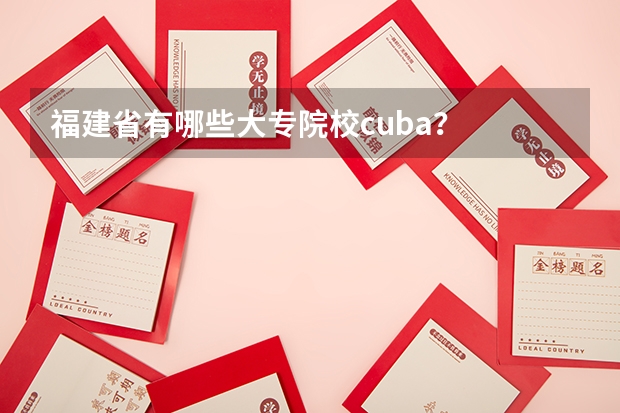 福建省有哪些大专院校cuba？