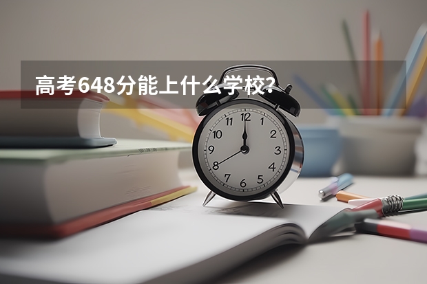 高考648分能上什么学校？