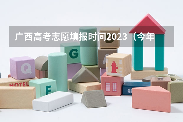 广西高考志愿填报时间2023（今年广西高考填志愿时间）