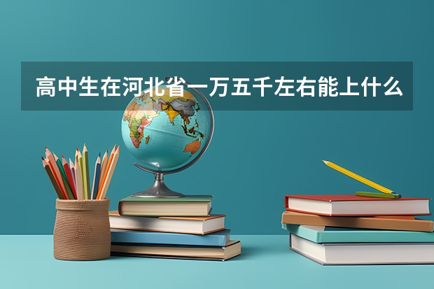 高中生在河北省一万五千左右能上什么学校啊？