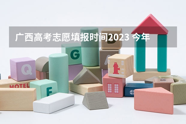 广西高考志愿填报时间2023 今年广西高考填志愿时间