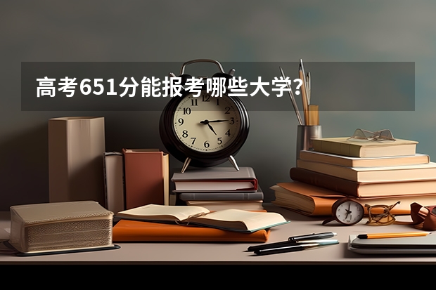 高考651分能报考哪些大学？