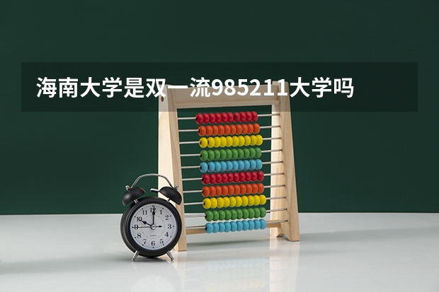 海南大学是双一流/985/211大学吗 历年分数线介绍