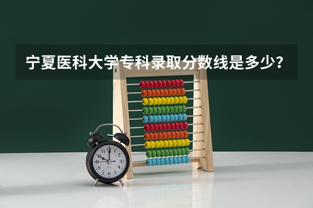 宁夏医科大学专科录取分数线是多少？