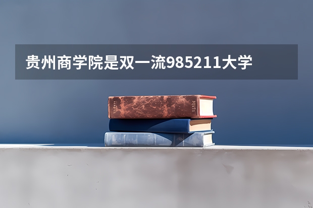 贵州商学院是双一流/985/211大学吗 历年分数线介绍