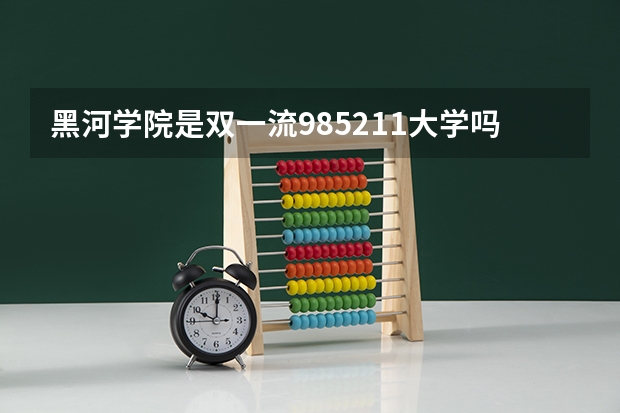 黑河学院是双一流/985/211大学吗 历年分数线介绍