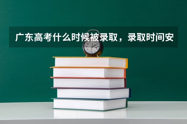 广东高考什么时候被录取，录取时间安排