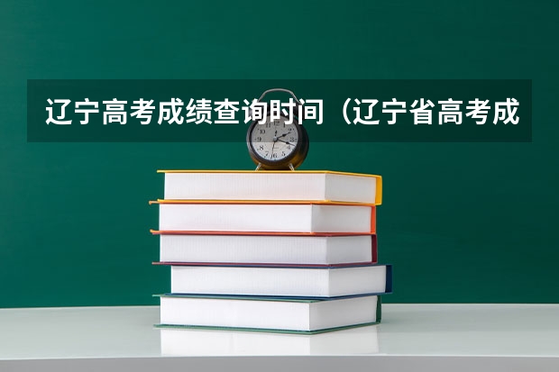 辽宁高考成绩查询时间（辽宁省高考成绩查询时间是6月23日下午几点）