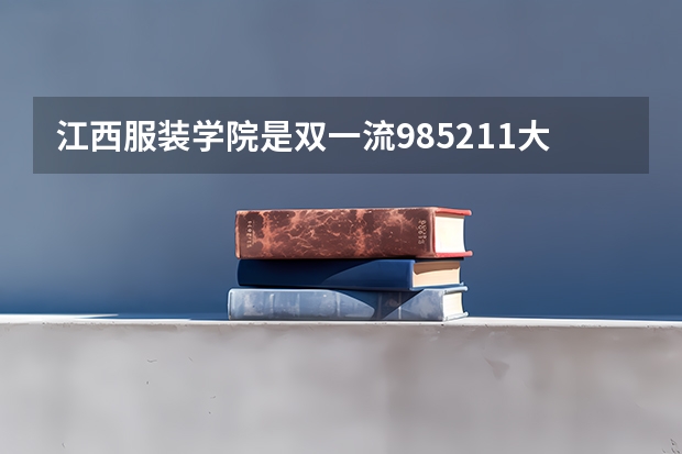 江西服装学院是双一流/985/211大学吗 历年分数线介绍