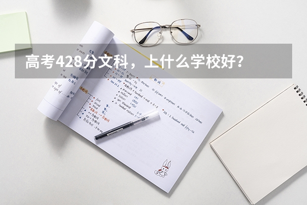 高考428分文科，上什么学校好？