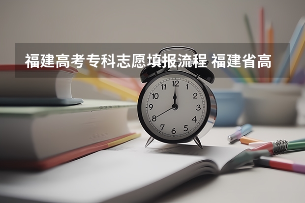 福建高考专科志愿填报流程 福建省高考志愿填报步骤及注意事项