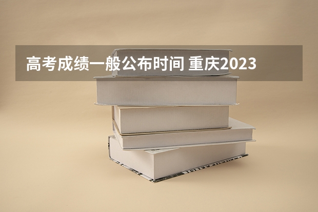 高考成绩一般公布时间 重庆2023高考分数线公布时间