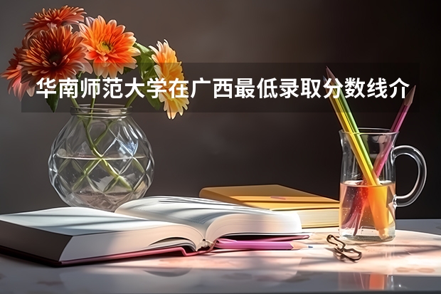 华南师范大学在广西最低录取分数线介绍