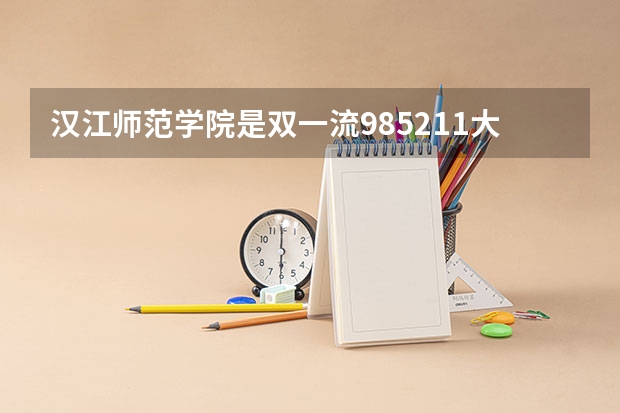 汉江师范学院是双一流/985/211大学吗 历年分数线介绍