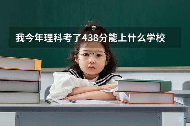 我今年理科考了438分能上什么学校?