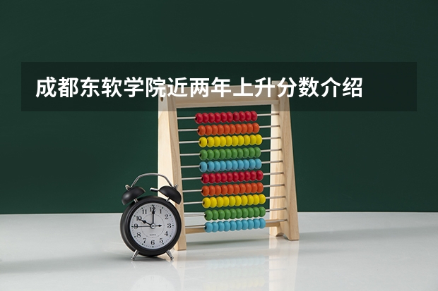 成都东软学院近两年上升分数介绍