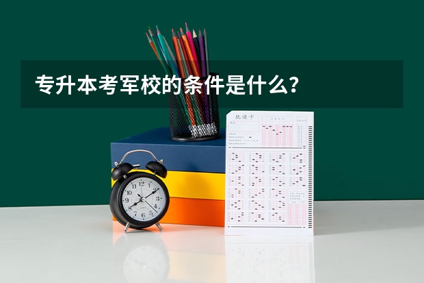 专升本考军校的条件是什么？